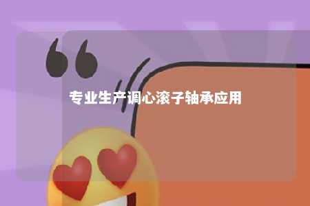 专业生产调心滚子轴承应用 